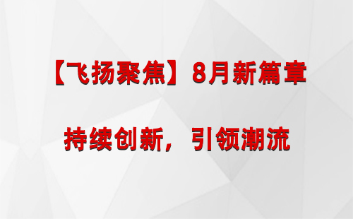 金凤【飞扬聚焦】8月新篇章 —— 持续创新，引领潮流